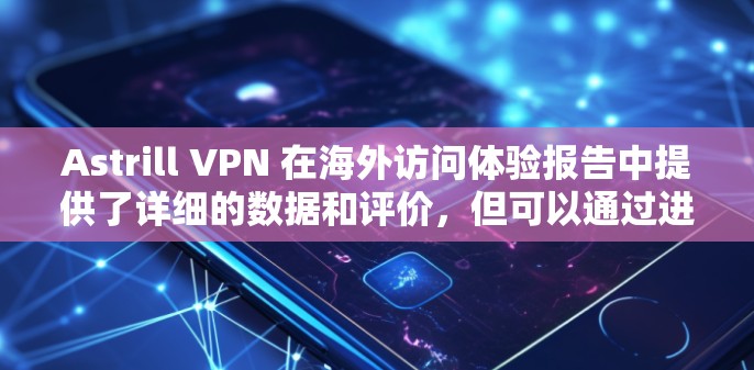 Astrill VPN 在海外访问体验报告中提供了详细的数据和评价,但可以通过进一步的分析,可以从以下几个方面进行更深入的探讨 Astrill VPN 在海外访问体验报告中提供了详细的数据和评价,但可以通过进一步的分析,可以从以下几个方面进行更深入的探讨