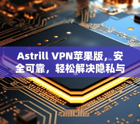 Astrill VPN苹果版,安全可靠,轻松解决隐私与安全问题 Astrill VPN苹果版,安全可靠,轻松解决隐私与安全问题