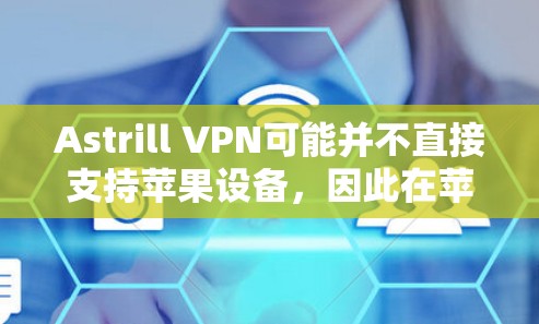 Astrill VPN可能并不直接支持苹果设备，因此在苹果设备上下载Astrill VPN可能需要其他方法，比如通过第三方VPN服务。以下是逐步指导步骤