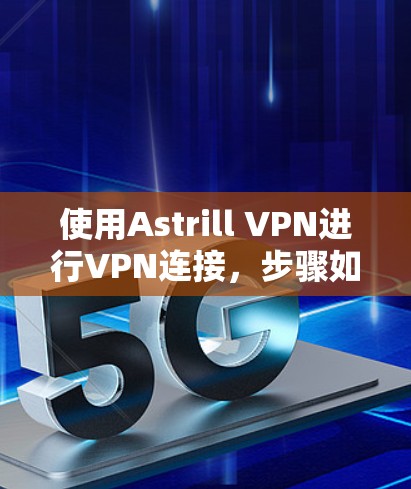 使用Astrill VPN进行VPN连接,步骤如下 使用Astrill VPN进行VPN连接,步骤如下