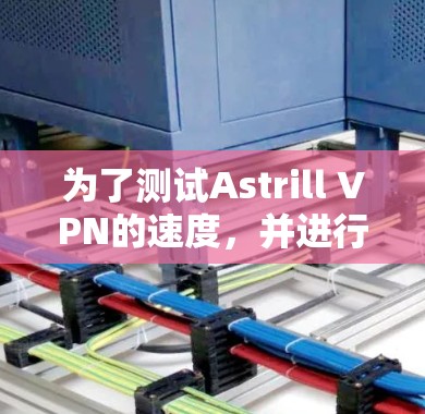 为了测试Astrill VPN的速度，并进行连接质量评测，以下是详细的步骤和解释