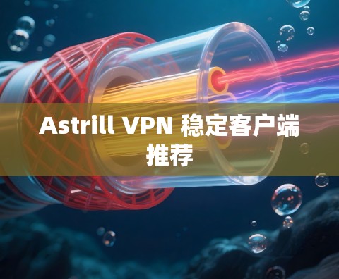 Astrill VPN 稳定客户端推荐 Astrill VPN 稳定客户端推荐