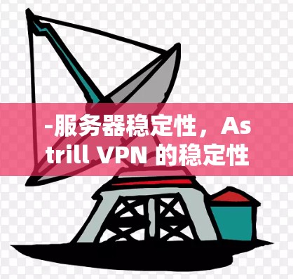 -服务器稳定性,Astrill VPN 的稳定性主要取决于其服务器的稳定性。如果 Astrill VPN 的服务器出现问题,特别是在高速网络或高负载的情况下,可能导致 VPN 的访问不稳定 -服务器稳定性,Astrill VPN 的稳定性主要取决于其服务器的稳定性。如果 Astrill VPN 的服务器出现问题,特别是在高速网络或高负载的情况下,可能导致 VPN 的访问不稳定
