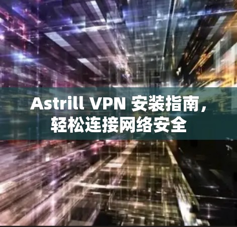 Astrill VPN 安装指南,轻松连接网络安全 Astrill VPN 安装指南,轻松连接网络安全