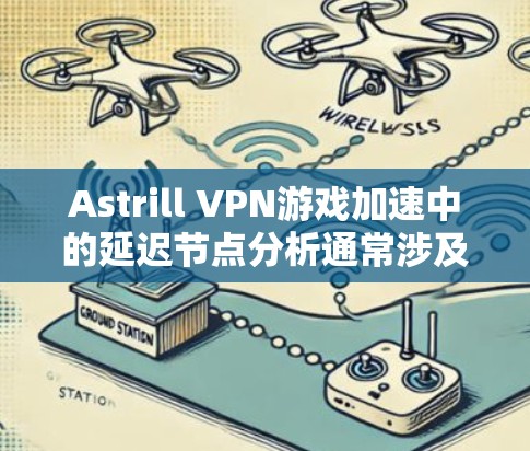 Astrill VPN游戏加速中的延迟节点分析通常涉及以下几个关键节点 Astrill VPN游戏加速中的延迟节点分析通常涉及以下几个关键节点