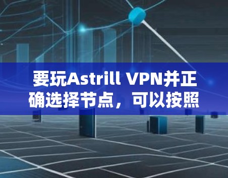 要玩Astrill VPN并正确选择节点,可以按照以下步骤操作