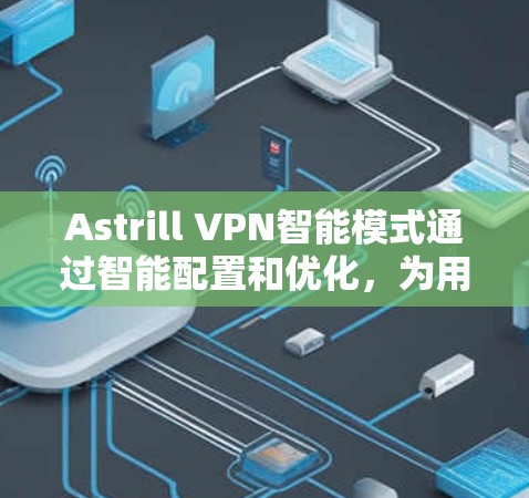 Astrill VPN智能模式通过智能配置和优化,为用户提供更智能、更安全的网络访问解决方案。以下是Astrill VPN智能模式的主要功能说明 Astrill VPN智能模式通过智能配置和优化,为用户提供更智能、更安全的网络访问解决方案。以下是Astrill VPN智能模式的主要功能说明