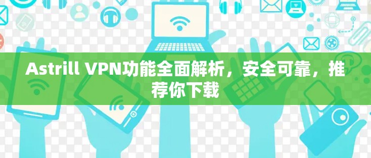 Astrill VPN功能全面解析,安全可靠,推荐你下载 Astrill VPN功能全面解析,安全可靠,推荐你下载