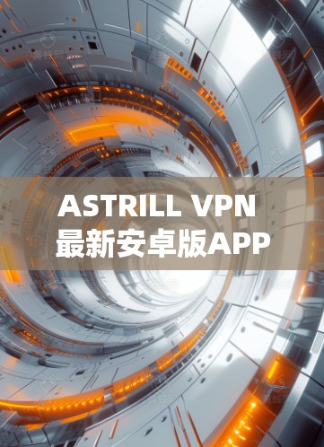 ASTRILL VPN 最新安卓版APP,fastest VPN for安卓:estratix’s latest version ASTRILL VPN 最新安卓版APP,fastest VPN for安卓:estratix’s latest version