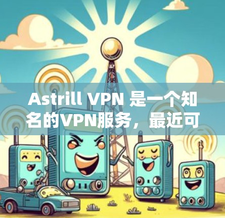 Astrill VPN 是一个知名的VPN服务,最近可能推出了新的版本。如果你正在寻找最新的Astrill VPN安装包,以下是你的安装步骤