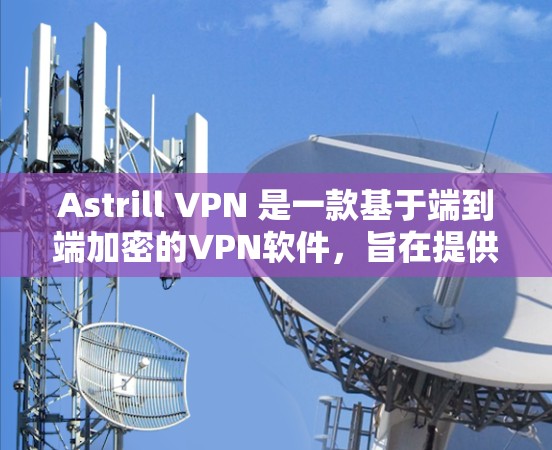 Astrill VPN 是一款基于端到端加密的VPN软件,旨在提供安全、可靠和高效的网络接入。如果你正在寻找最新的Astrill VPN版本,以下是一些关键信息和建议 Astrill VPN 是一款基于端到端加密的VPN软件,旨在提供安全、可靠和高效的网络接入。如果你正在寻找最新的Astrill VPN版本,以下是一些关键信息和建议
