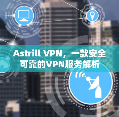 Astrill VPN,一款安全可靠的VPN服务解析 Astrill VPN,一款安全可靠的VPN服务解析