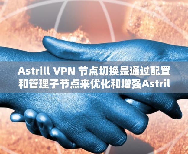 Astrill VPN 节点切换是通过配置和管理子节点来优化和增强Astrill VPN的安全性和用户体验。以下是详细步骤和注意事项