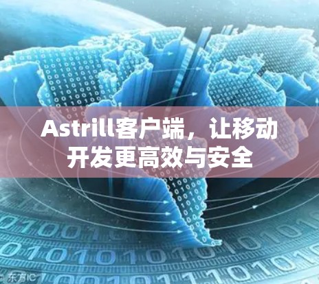 Astrill客户端,让移动开发更高效与安全 Astrill客户端,让移动开发更高效与安全
