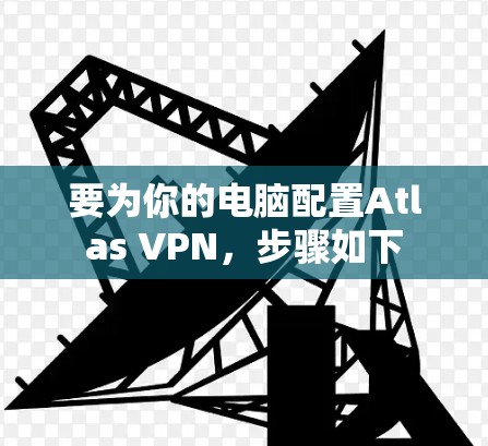 要为你的电脑配置Atlas VPN,步骤如下