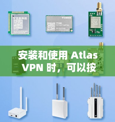 安装和使用 Atlas VPN 时,可以按照以下步骤进行 安装和使用 Atlas VPN 时,可以按照以下步骤进行