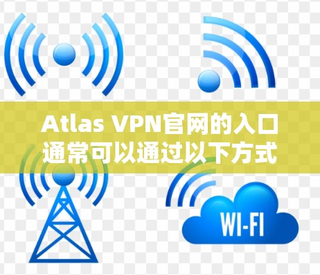 Atlas VPN官网的入口通常可以通过以下方式访问