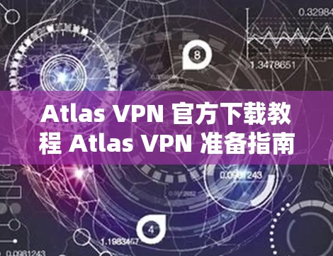 Atlas VPN 官方下载教程 Atlas VPN 准备指南