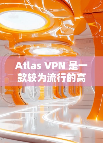 Atlas VPN 是一款较为流行的高速VPN软件,尤其适合需要快速访问互联网、在线游戏、视频会议等场景的用户。以下是关于Atlas VPN 的详细介绍 Atlas VPN 是一款较为流行的高速VPN软件,尤其适合需要快速访问互联网、在线游戏、视频会议等场景的用户。以下是关于Atlas VPN 的详细介绍