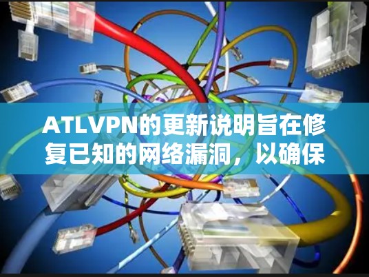 ATL<strong>VPN</strong>的更新说明旨在修复已知的网络漏洞,以确保用户使用的网络连接安全和高效。以下是根据说明整理的关键信息和操作步骤