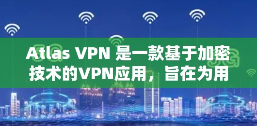 Atlas VPN 是一款基于加密技术的VPN应用,旨在为用户提供在线VPN服务。以下是下载并安装该应用的步骤 Atlas VPN 是一款基于加密技术的VPN应用,旨在为用户提供在线VPN服务。以下是下载并安装该应用的步骤
