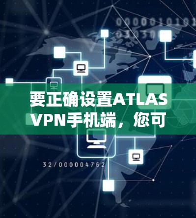 要正确设置ATLAS<strong>VPN</strong>手机端,您可以按照以下步骤操作