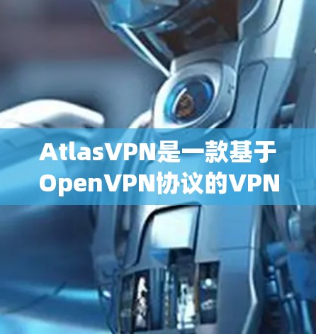 AtlasVPN是一款基于OpenVPN协议的VPN服务,它通过一系列技术手段保障用户的隐私和数据安全。以下是AtlasVPN隐私功能的主要内容 AtlasVPN是一款基于OpenVPN协议的VPN服务,它通过一系列技术手段保障用户的隐私和数据安全。以下是AtlasVPN隐私功能的主要内容