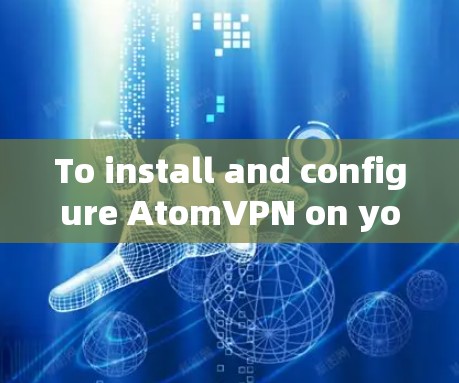 To install and configure AtomVPN on your macOS system,follow these organized steps: