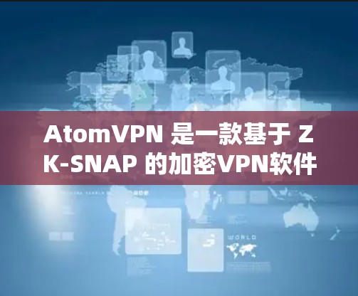 AtomVPN 是一款基于 ZK-SNAP 的加密VPN软件,主要用于进行数据加密、流媒体、视频会议等高级VPN功能。如果你正在寻找 Windows 版本的AtomVPN,以下是一些详细的信息和步骤 AtomVPN 是一款基于 ZK-SNAP 的加密VPN软件,主要用于进行数据加密、流媒体、视频会议等高级VPN功能。如果你正在寻找 Windows 版本的AtomVPN,以下是一些详细的信息和步骤