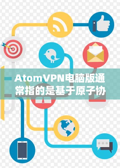 AtomVPN电脑版通常指的是基于原子协议(AtMost)的VPN软件。原子协议是一种高度安全的网络协议,它通过加密通信确保数据的安全性和不可逆性,广泛应用于网络隔离、加密通信和加密Chat等场景 AtomVPN电脑版通常指的是基于原子协议(AtMost)的VPN软件。原子协议是一种高度安全的网络协议,它通过加密通信确保数据的安全性和不可逆性,广泛应用于网络隔离、加密通信和加密Chat等场景