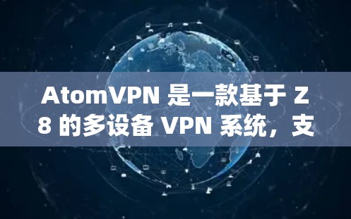 AtomVPN 是一款基于 Z8 的多设备 VPN 系统,支持在同一个设备上同时连接多台设备,也可以将多台设备连接到同一个设备上。以下是使用 AtomVPN 连接多设备的步骤 AtomVPN 是一款基于 Z8 的多设备 VPN 系统,支持在同一个设备上同时连接多台设备,也可以将多台设备连接到同一个设备上。以下是使用 AtomVPN 连接多设备的步骤