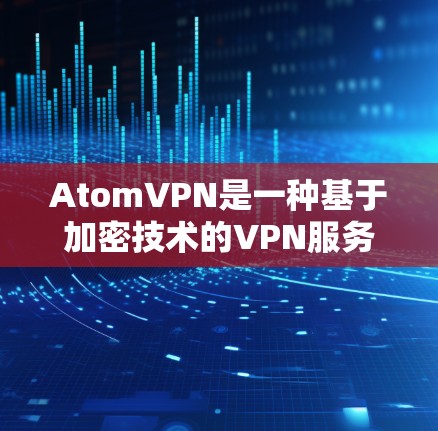 AtomVPN是一种基于加密技术的VPN服务,旨在提供安全、可靠和高效的网络连接。以下是一些关于AtomVPN高速线路的详细介绍 AtomVPN是一种基于加密技术的VPN服务,旨在提供安全、可靠和高效的网络连接。以下是一些关于AtomVPN高速线路的详细介绍