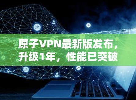 原子VPN最新版发布,升级1年,性能已突破1% 原子VPN最新版发布,升级1年,性能已突破1%