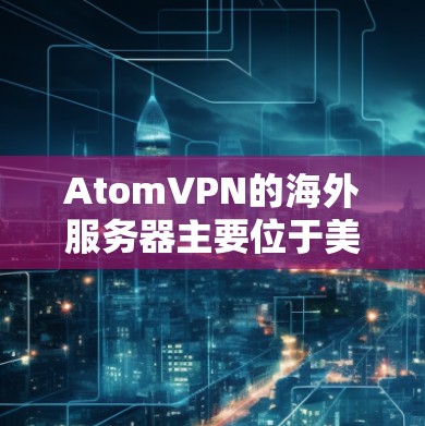 AtomVPN的海外服务器主要位于美国,尤其是加利福尼亚大学的校园服务器。这些服务器的安全性和性能需要进一步了解 AtomVPN的海外服务器主要位于美国,尤其是加利福尼亚大学的校园服务器。这些服务器的安全性和性能需要进一步了解