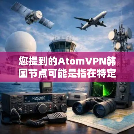 您提到的AtomVPN韩国节点可能是指在特定国家或地区(如韩国)使用原子网络和VPN技术的网络环境。以下是对这一概念的详细说明 您提到的AtomVPN韩国节点可能是指在特定国家或地区(如韩国)使用原子网络和VPN技术的网络环境。以下是对这一概念的详细说明