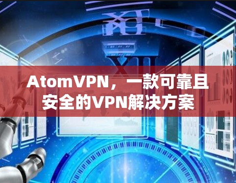 AtomVPN,一款可靠且安全的VPN解决方案 AtomVPN,一款可靠且安全的VPN解决方案