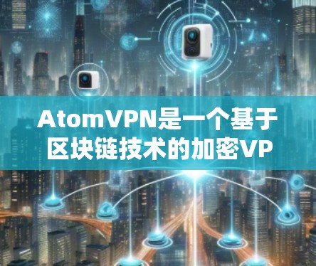 AtomVPN是一个基于区块链技术的加密VPN服务,它通过区块链技术为用户提供更安全、更可靠的网络连接。以下是一些推荐的AtomVPN平台