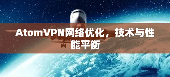 AtomVPN网络优化，技术与性能平衡