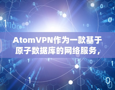 AtomVPN作为一款基于原子数据库的网络服务，通常会使用经过安全测试的VPN协议，包括OpenVPN、VPN等。然而，如果用户遇到了稳定连接问题，可能是因为以下原因导致的