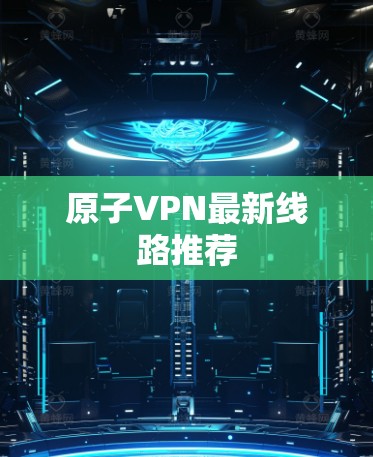原子VPN最新线路推荐