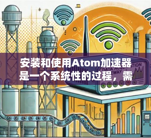 安装和使用Atom加速器是一个系统性的过程,需要遵循以下步骤以确保成功。以下是一个详细的指南,帮助您顺利安装和使用该工具 安装和使用Atom加速器是一个系统性的过程,需要遵循以下步骤以确保成功。以下是一个详细的指南,帮助您顺利安装和使用该工具