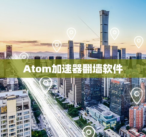Atom加速器<strong>翻墙软件</strong>