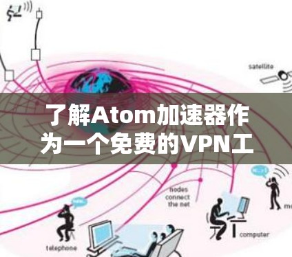 了解Atom加速器作为一个免费的VPN工具,可以为您提供全面的信息。以下是对该工具的详细分析
