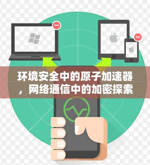 环境安全中的原子加速器，网络通信中的加密探索