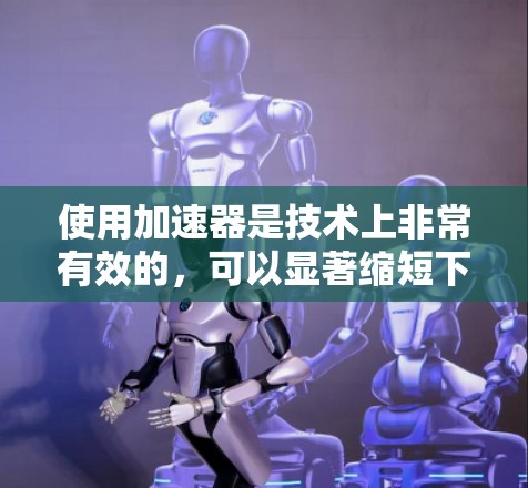 使用加速器是技术上非常有效的,可以显著缩短下载时间,避免因为速度过慢而造成等待。以下是一个详细的使用加速器的教程,适用于大多数加速器