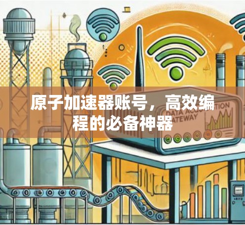 原子加速器账号,高效编程的必备神器 原子加速器账号,高效编程的必备神器