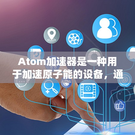 Atom加速器是一种用于加速原子能的设备,通常用于制造半导体材料。智能线路,作为其智能控制系统的组成部分,能够实时监控和管理这些加速器的性能,以确保设备的高效运行和安全性