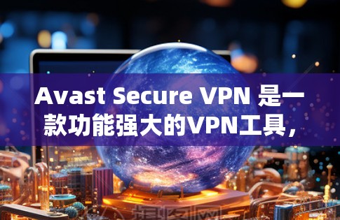Avast Secure VPN 是一款功能强大的VPN工具,它不仅提供加密传输,还通过安全的配置和漏洞记录来保护用户的数据安全。以下是关于 Avast Secure VPN 的安全评测
