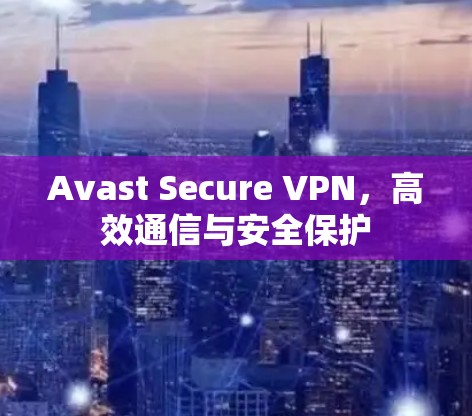 Avast Secure VPN,高效通信与安全保护