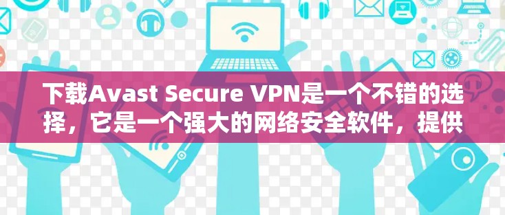 下载Avast Secure VPN是一个不错的选择，它是一个强大的网络安全软件，提供端到端加密、流量控制和多语言支持等功能。以下是关于如何下载并使用Avast Secure VPN的建议